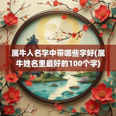 属牛人名字中带哪些字好(属牛姓名里最好的100个字)
