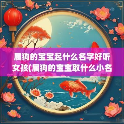 属狗的宝宝起什么名字好听女孩(属狗的宝宝取什么小名)