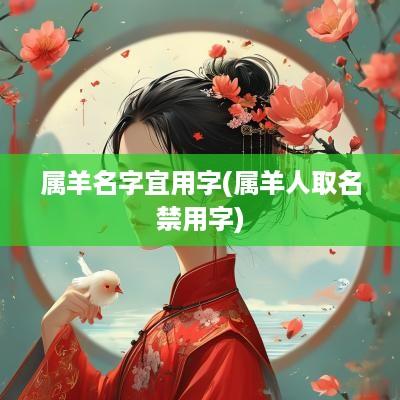 属羊名字宜用字(属羊人取名禁用字)