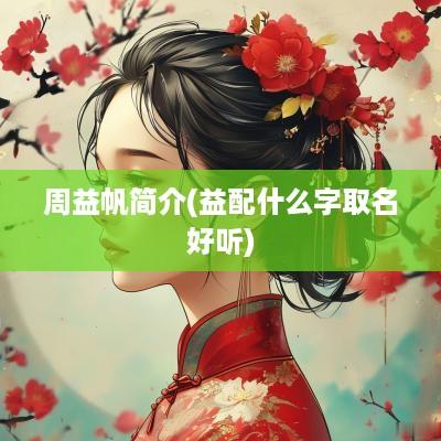 周益帆简介(益配什么字取名好听)