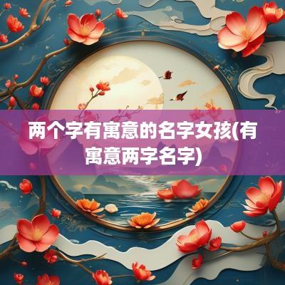 两个字有寓意的名字女孩(有寓意两字名字)