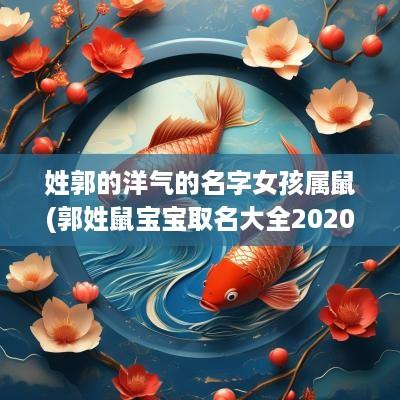 姓郭的洋气的名字女孩属鼠(郭姓鼠宝宝取名大全2025款)