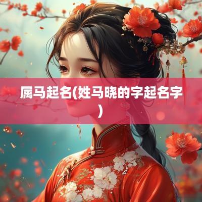 属马起名(姓马晓的字起名字)