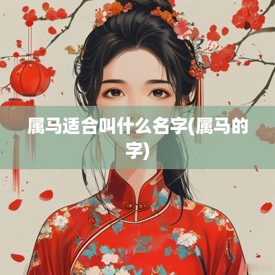 属马适合叫什么名字(属马的字)