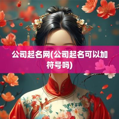 公司起名网(公司起名可以加符号吗)