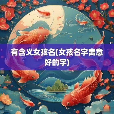 有含义女孩名(女孩名字寓意好的字)