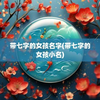 带七字的女孩名字(带七字的女孩小名)