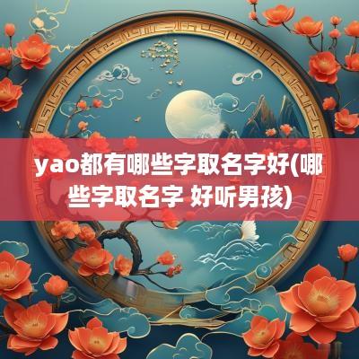 yao都有哪些字取名字好(哪些字取名字 好听男孩)