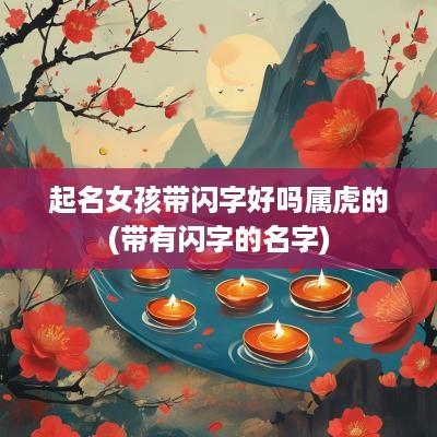 起名女孩带闪字好吗属虎的(带有闪字的名字)