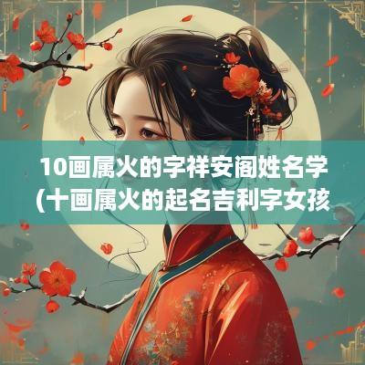 10画属火的字祥安阁姓名学(十画属火的起名吉利字女孩)