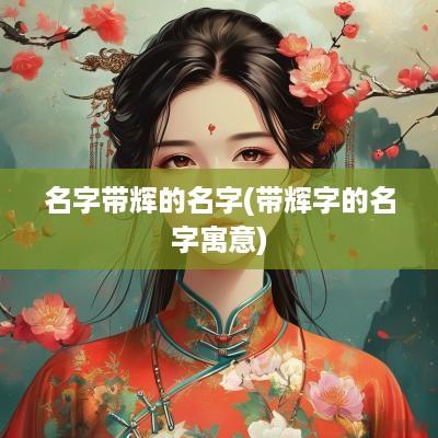 名字带辉的名字(带辉字的名字寓意)