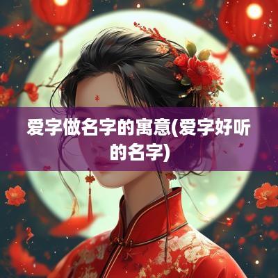 爱字做名字的寓意(爱字好听的名字)