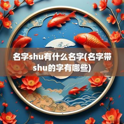 名字shu有什么名字(名字带shu的字有哪些)