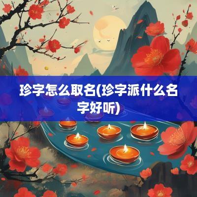 珍字怎么取名(珍字派什么名字好听)