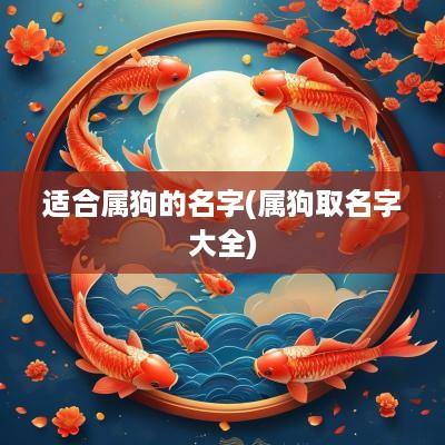 适合属狗的名字(属狗取名字大全)