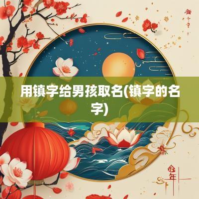 用镇字给男孩取名(镇字的名字)