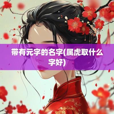 带有元字的名字(属虎取什么字好)
