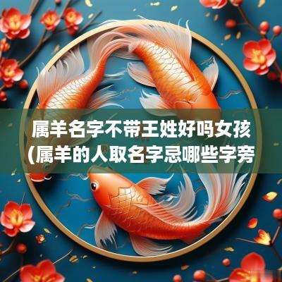 属羊名字不带王姓好吗女孩(属羊的人取名字忌哪些字旁)