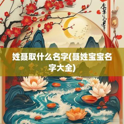 姓聂取什么名字(聂姓宝宝名字大全)