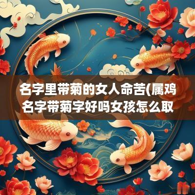 名字里带菊的女人命苦(属鸡名字带菊字好吗女孩怎么取)