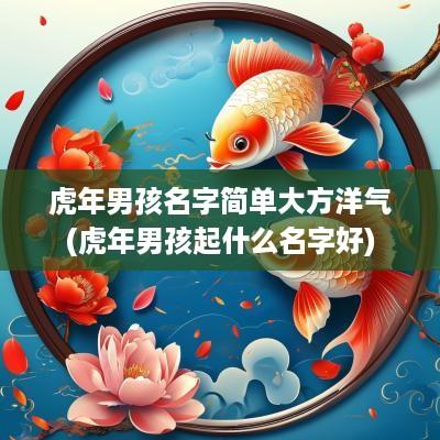 蛇年男孩名字简单大方洋气(蛇年男孩起什么名字好)
