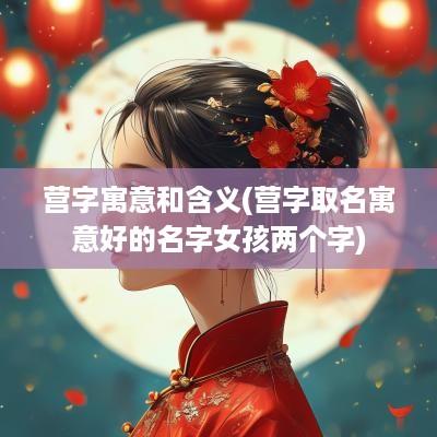 营字寓意和含义(营字取名寓意好的名字女孩两个字)