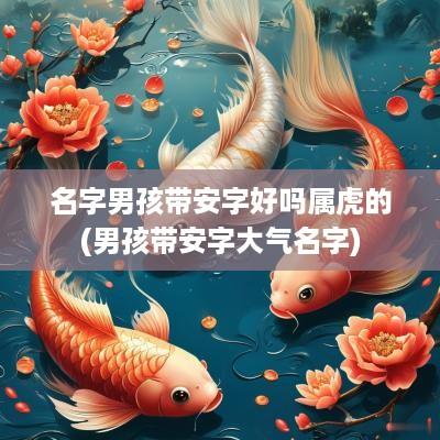 名字男孩带安字好吗属虎的(男孩带安字大气名字)