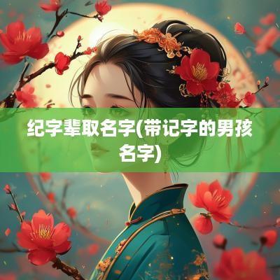 纪字辈取名字(带记字的男孩名字)