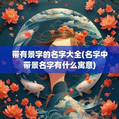带有景字的名字大全(名字中带景名字有什么寓意)