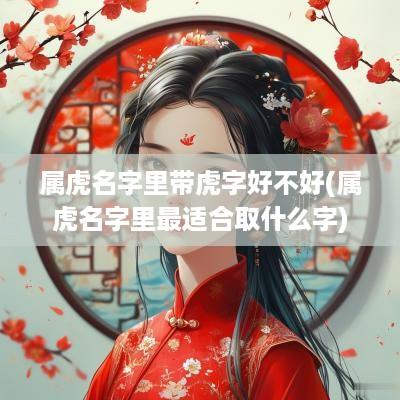 属虎名字里带虎字好不好(属虎名字里最适合取什么字)