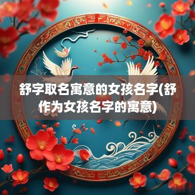 舒字取名寓意的女孩名字(舒作为女孩名字的寓意)