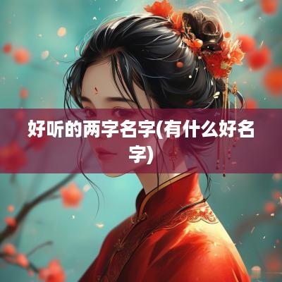 好听的两字名字(有什么好名字)