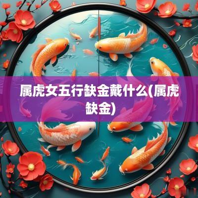 属虎女五行缺金戴什么(属虎 缺金)