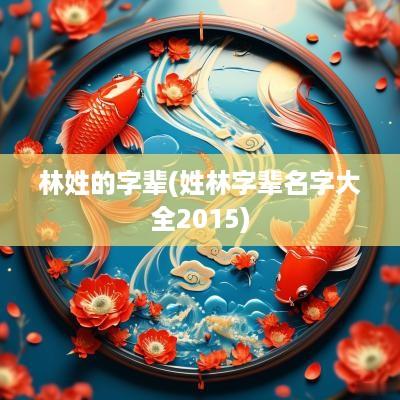 林姓的字辈(姓林字辈名字大全2015)
