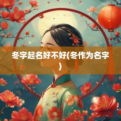 冬字起名好不好(冬作为名字)