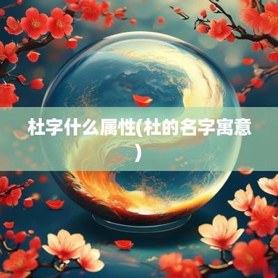 杜字什么属性(杜的名字寓意)