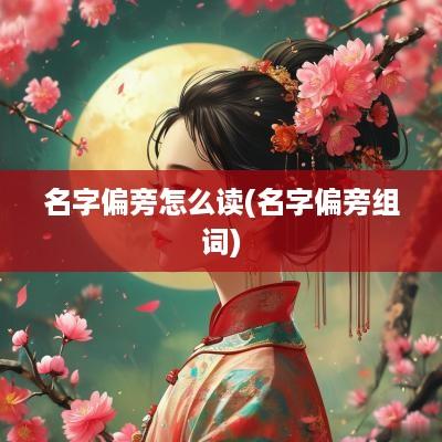 名字偏旁怎么读(名字偏旁组词)