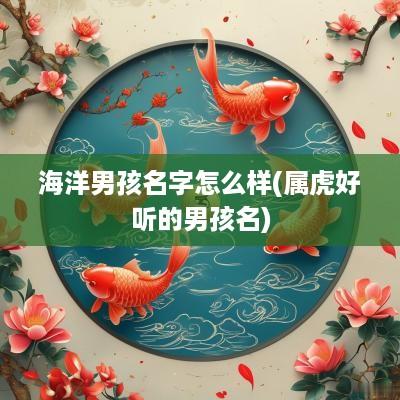 海洋男孩名字怎么样(属虎好听的男孩名)