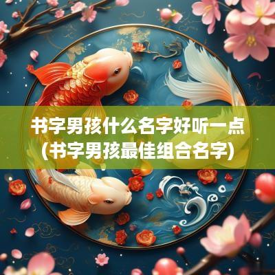 书字男孩什么名字好听一点(书字男孩最佳组合名字)