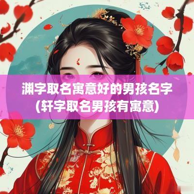 渊字取名寓意好的男孩名字(轩字取名男孩有寓意)
