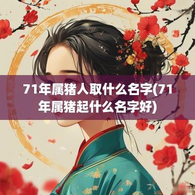 71年属猪人取什么名字(71年属猪起什么名字好)