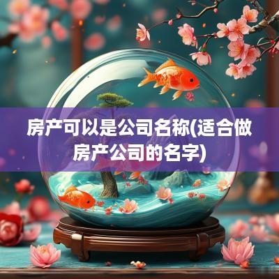 房产可以是公司名称(适合做房产公司的名字)