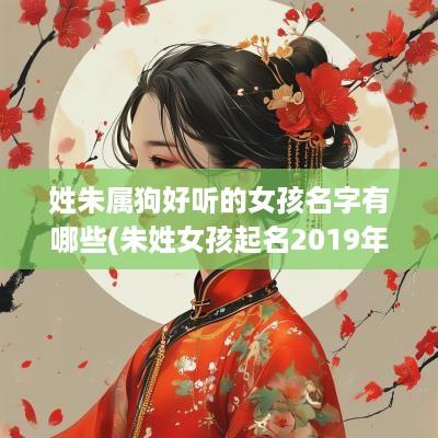 姓朱属狗好听的女孩名字有哪些(朱姓女孩起名2019年属猪)