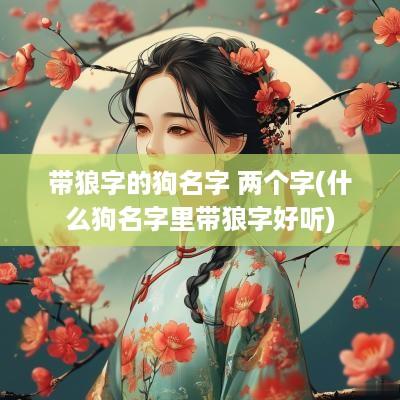 带狼字的狗名字 两个字(什么狗名字里带狼字好听)