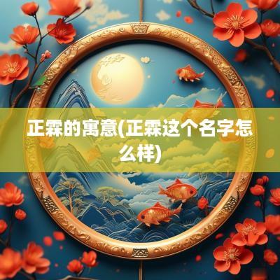 正霖的寓意(正霖这个名字怎么样)