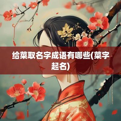 给菜取名字成语有哪些(菜字起名)
