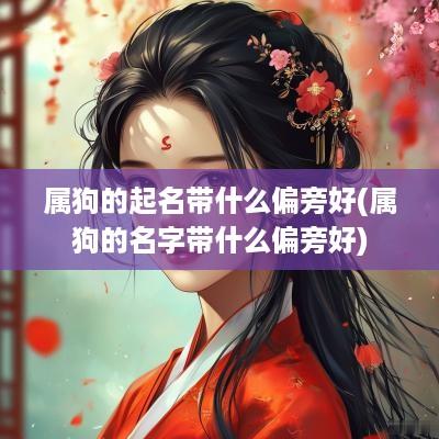 属狗的起名带什么偏旁好(属狗的名字带什么偏旁好)