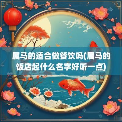 属马的适合做餐饮吗(属马的饭店起什么名字好听一点)