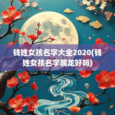 钱姓女孩名字大全2025(钱姓女孩名字属龙好吗)