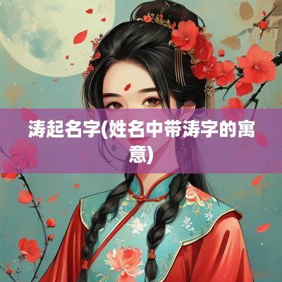 涛起名字(姓名中带涛字的寓意)